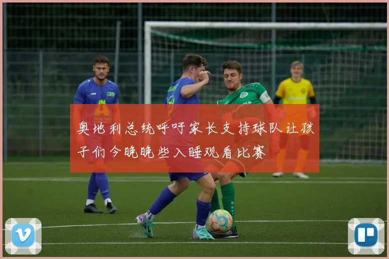 奥地利总统呼吁家长支持球队让孩子们今晚晚些入睡观看比赛