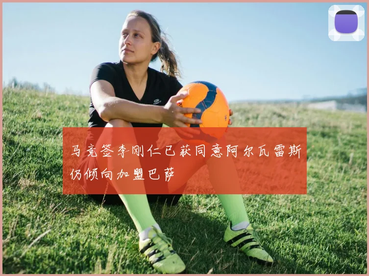 马竞签李刚仁已获同意阿尔瓦雷斯仍倾向加盟巴萨