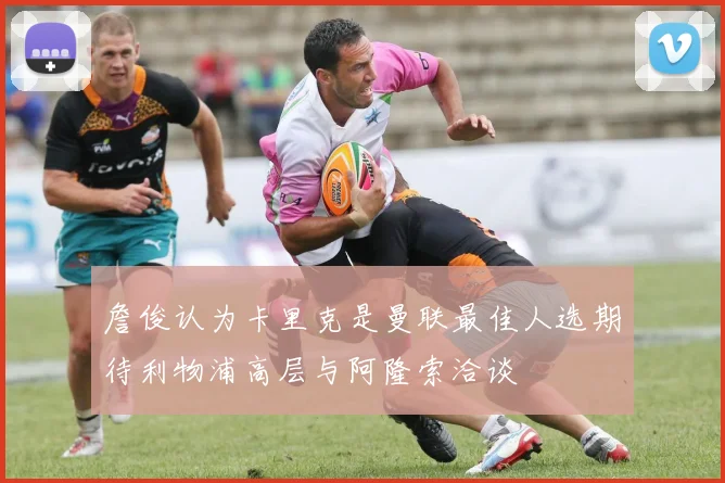 詹俊认为卡里克是曼联最佳人选期待利物浦高层与阿隆索洽谈