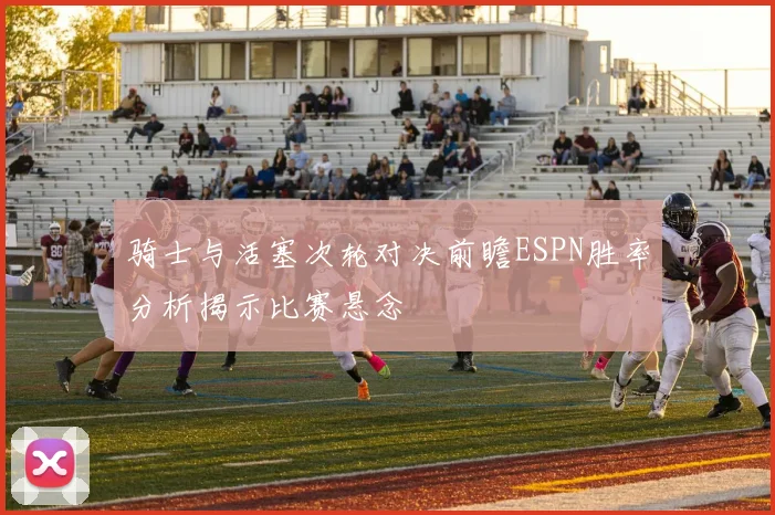 骑士与活塞次轮对决前瞻ESPN胜率分析揭示比赛悬念