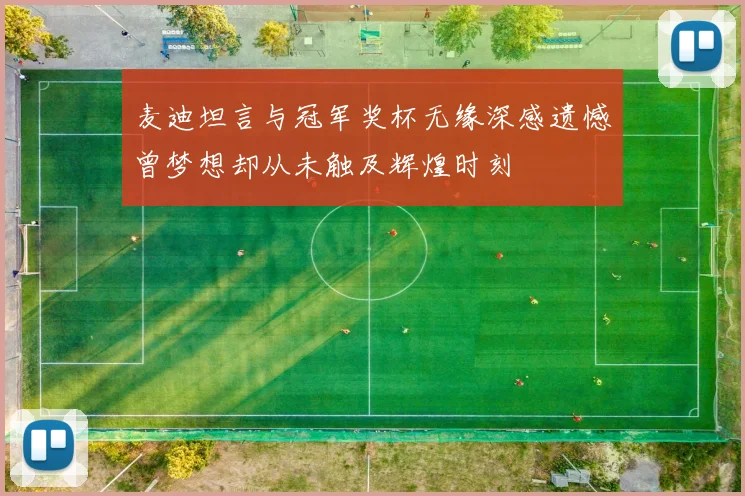 麦迪坦言与冠军奖杯无缘深感遗憾曾梦想却从未触及辉煌时刻