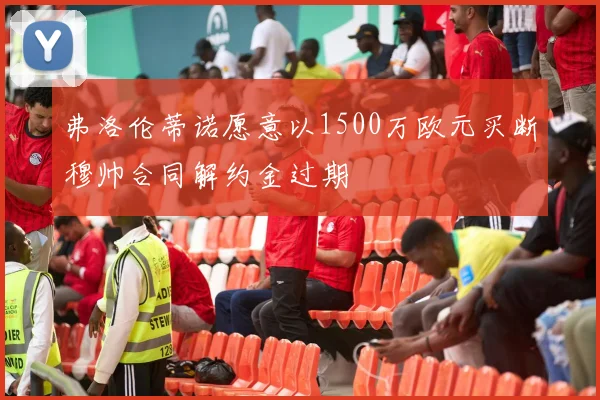 弗洛伦蒂诺愿意以1500万欧元买断穆帅合同解约金过期