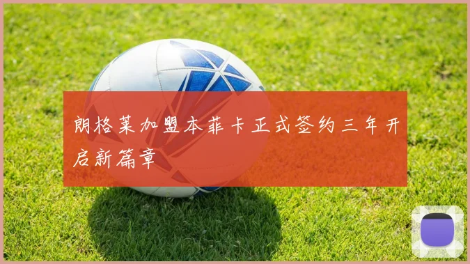 朗格莱加盟本菲卡正式签约三年开启新篇章
