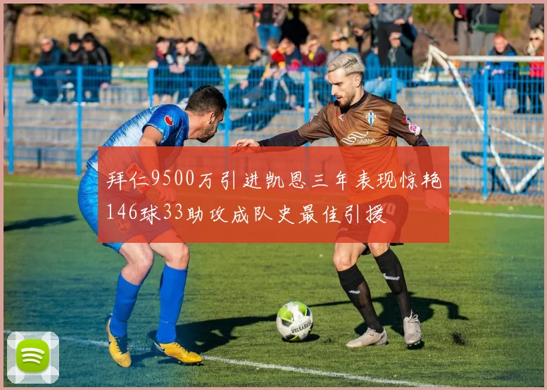 拜仁9500万引进凯恩三年表现惊艳146球33助攻成队史最佳引援