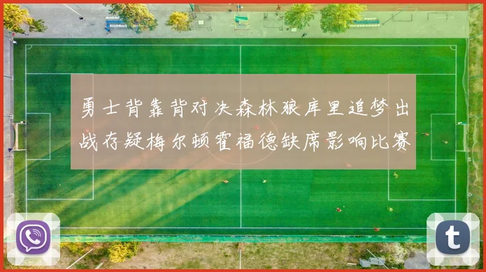 勇士背靠背对决森林狼库里追梦出战存疑梅尔顿霍福德缺席影响比赛走势
