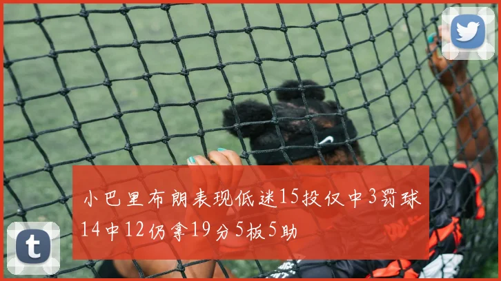 小巴里布朗表现低迷15投仅中3罚球14中12仍拿19分5板5助
