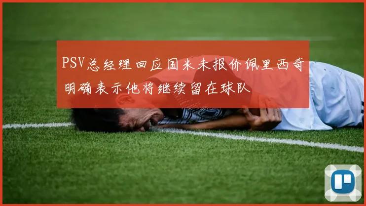 PSV总经理回应国米未报价佩里西奇明确表示他将继续留在球队