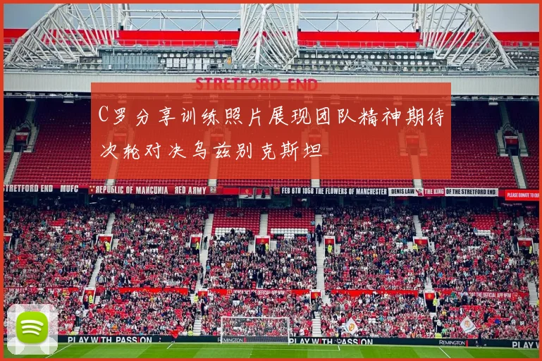 C罗分享训练照片展现团队精神期待次轮对决乌兹别克斯坦