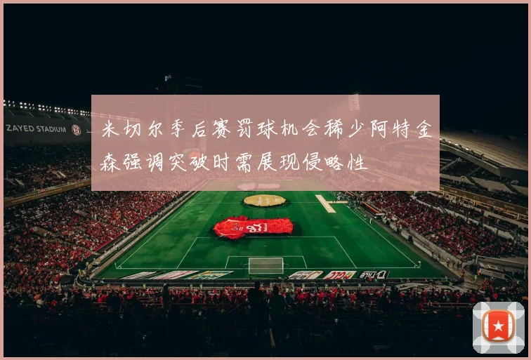 米切尔季后赛罚球机会稀少阿特金森强调突破时需展现侵略性