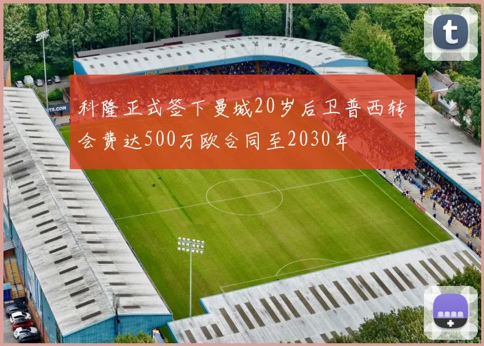 科隆正式签下曼城20岁后卫普西转会费达500万欧合同至2030年